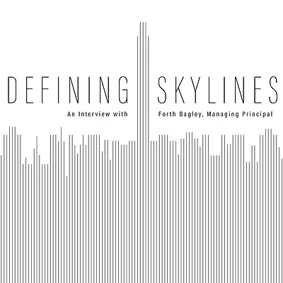Defining Skylines: An Interview with Forth Bagley, Managing Principal